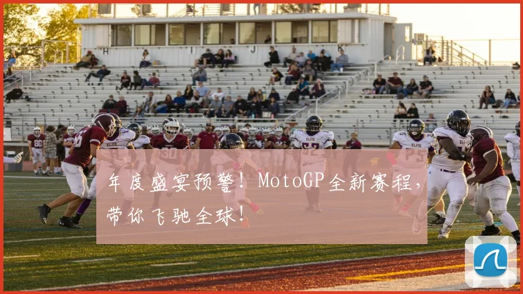 年度盛宴预警！MotoGP全新赛程，带你飞驰全球！