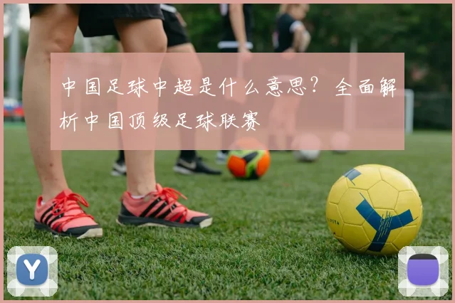中国足球中超是什么意思?全面解析中国顶级足球联赛