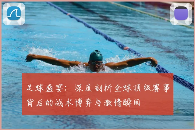 足球盛宴：深度剖析全球顶级赛事背后的战术博弈与激情瞬间