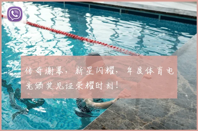 传奇谢幕，新星闪耀，年度体育电竞颁奖见证荣耀时刻！